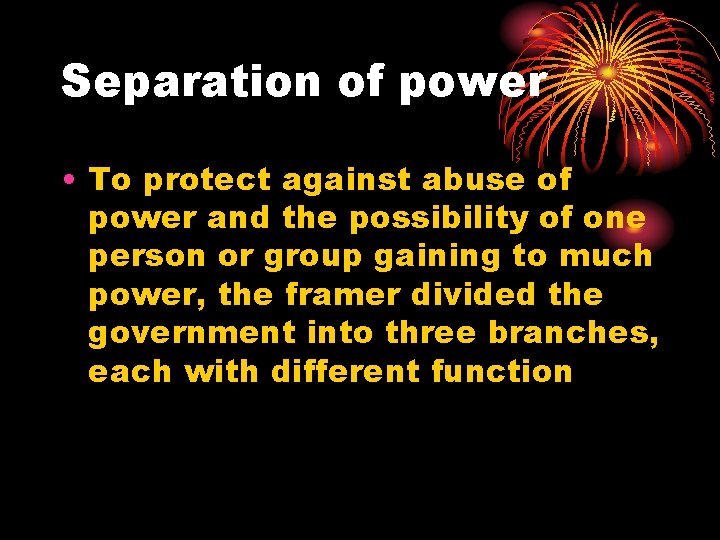 Separation of power • To protect against abuse of power and the possibility of