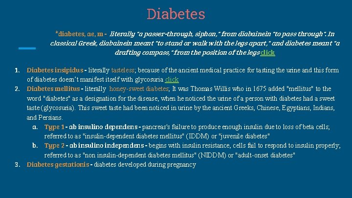 Diabetes *diabetes, ae, m - literally "a passer-through, siphon, " from diabainein "to pass