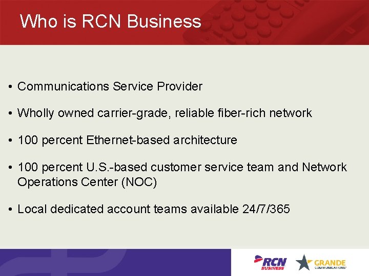 Who is RCN Business • Communications Service Provider • Wholly owned carrier-grade, reliable fiber-rich