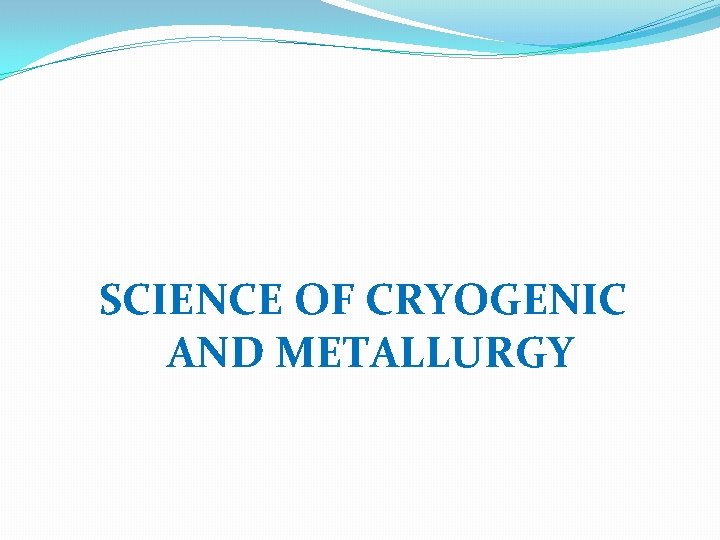 SCIENCE OF CRYOGENIC AND METALLURGY 