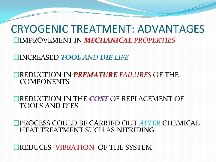CRYOGENIC TREATMENT: ADVANTAGES �IMPROVEMENT IN MECHANICAL PROPERTIES �INCREASED TOOL AND DIE LIFE �REDUCTION IN