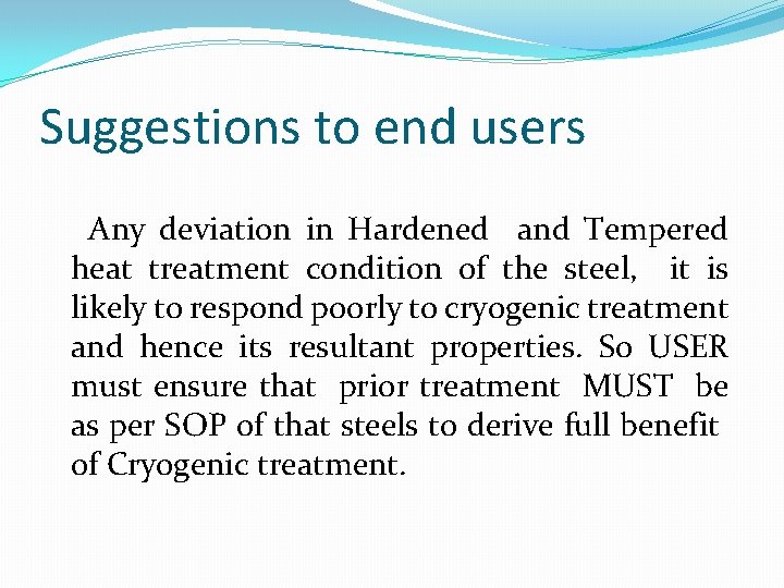 Suggestions to end users Any deviation in Hardened and Tempered heat treatment condition of
