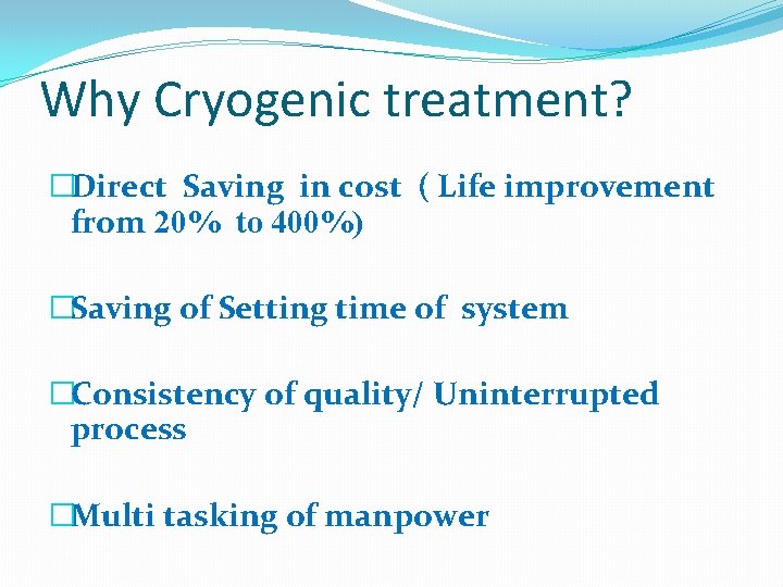Why Cryogenic treatment? �Direct Saving in cost ( Life improvement from 20% to 400%)