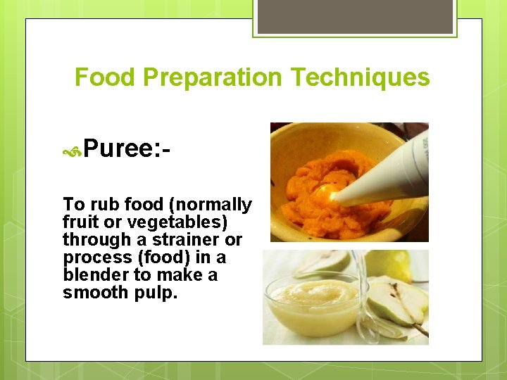 Food Preparation Techniques Puree: To rub food (normally fruit or vegetables) through a strainer