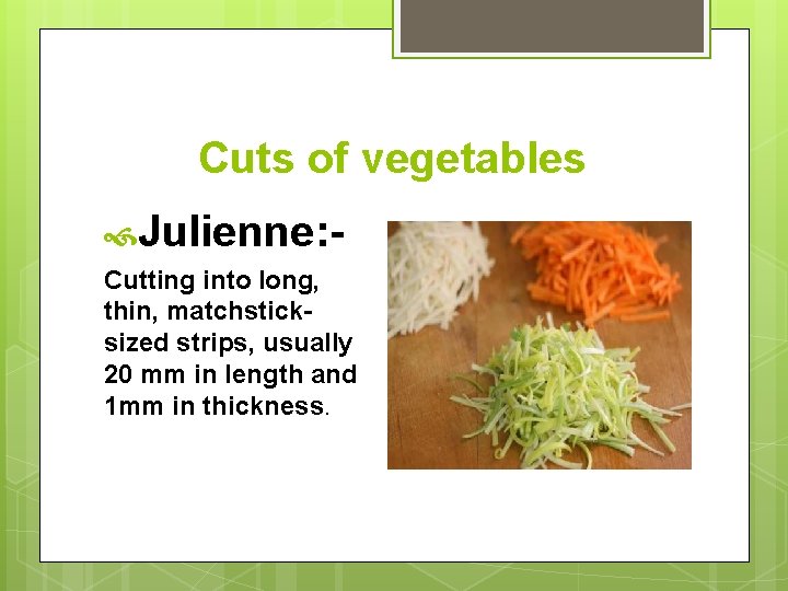Cuts of vegetables Julienne: Cutting into long, thin, matchsticksized strips, usually 20 mm in