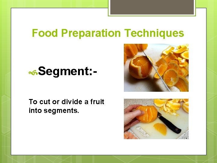 Food Preparation Techniques Segment: - To cut or divide a fruit into segments. 
