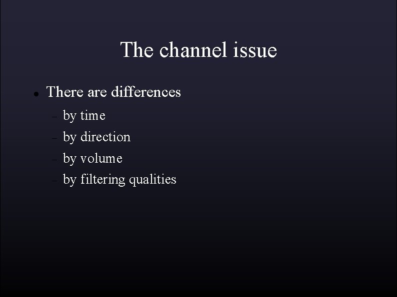 The channel issue There are differences by time by direction by volume by filtering