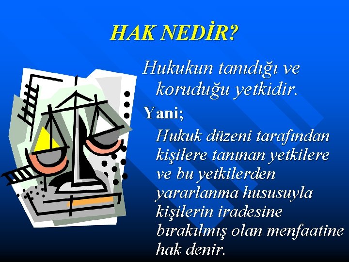 HAK NEDİR? Hukukun tanıdığı ve koruduğu yetkidir. Yani; Hukuk düzeni tarafından kişilere tanınan yetkilere