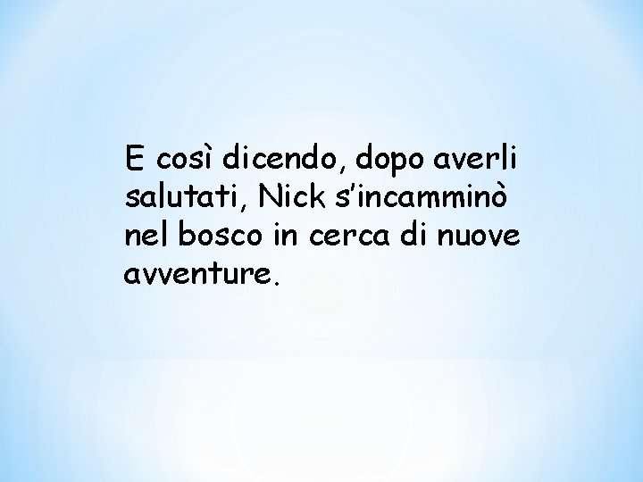 E così dicendo, dopo averli salutati, Nick s’incamminò nel bosco in cerca di nuove