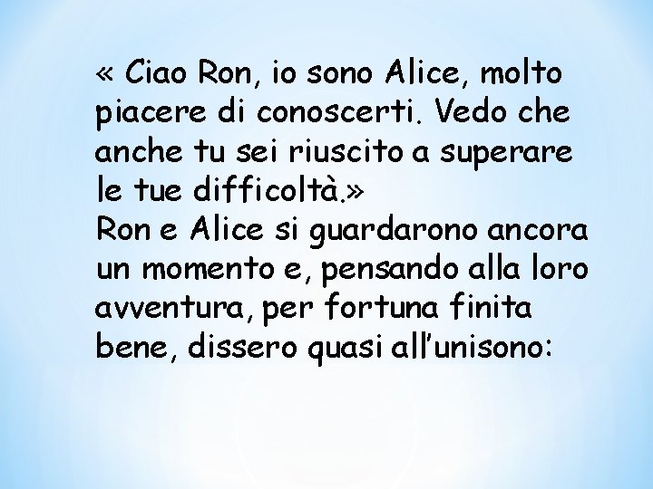  « Ciao Ron, io sono Alice, molto piacere di conoscerti. Vedo che anche