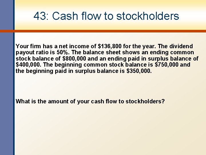 43: Cash flow to stockholders Your firm has a net income of $136, 800 43: Cash flow to stockholders Your firm has a net income of $136, 800