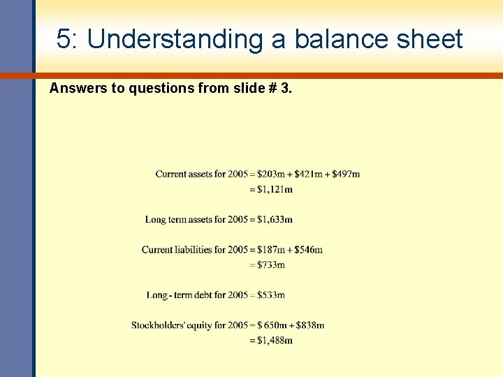 5: Understanding a balance sheet Answers to questions from slide # 3. 5: Understanding a balance sheet Answers to questions from slide # 3.