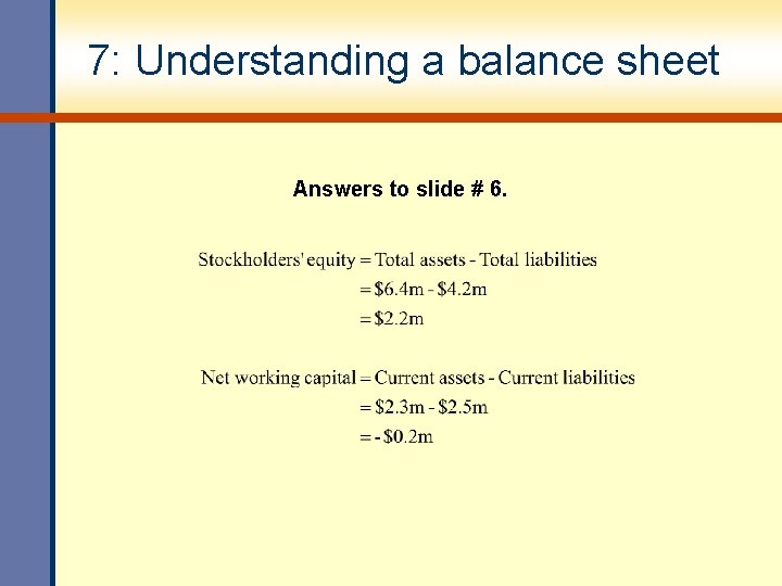 7: Understanding a balance sheet Answers to slide # 6. 7: Understanding a balance sheet Answers to slide # 6.
