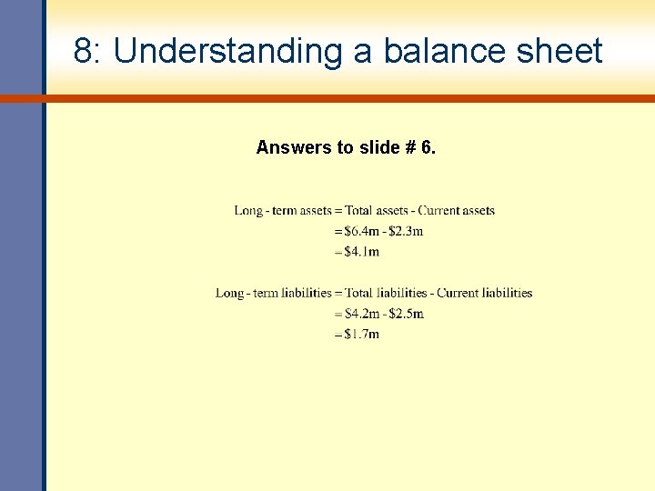 8: Understanding a balance sheet Answers to slide # 6. 8: Understanding a balance sheet Answers to slide # 6.