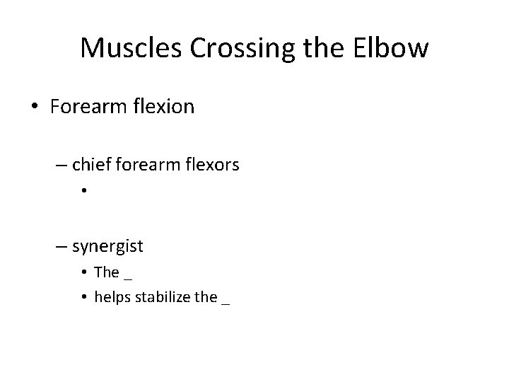 Muscles Crossing the Elbow • Forearm flexion – chief forearm flexors • – synergist