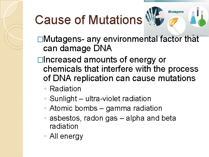 Cause of Mutations �Mutagens- any environmental factor that can damage DNA �Increased amounts of