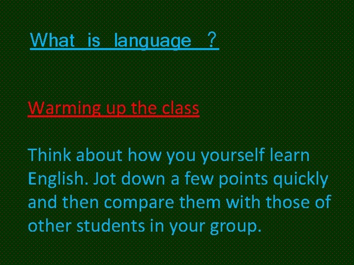 What is language ? Warming up the class Think about how yourself learn English.