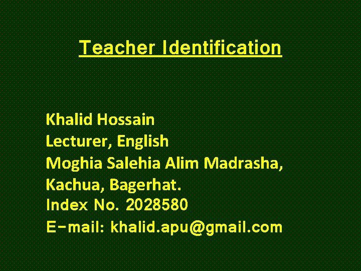 Teacher Identification Khalid Hossain Lecturer, English Moghia Salehia Alim Madrasha, Kachua, Bagerhat. Index No.