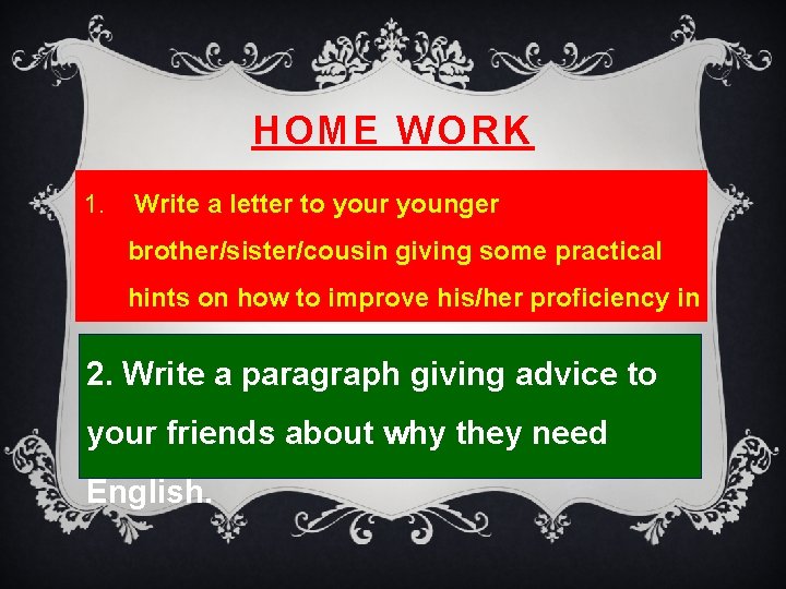 HOME WORK 1. Write a letter to your younger brother/sister/cousin giving some practical hints