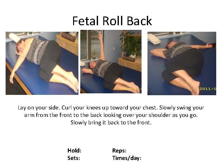 Fetal Roll Back Lay on your side. Curl your knees up toward your chest.