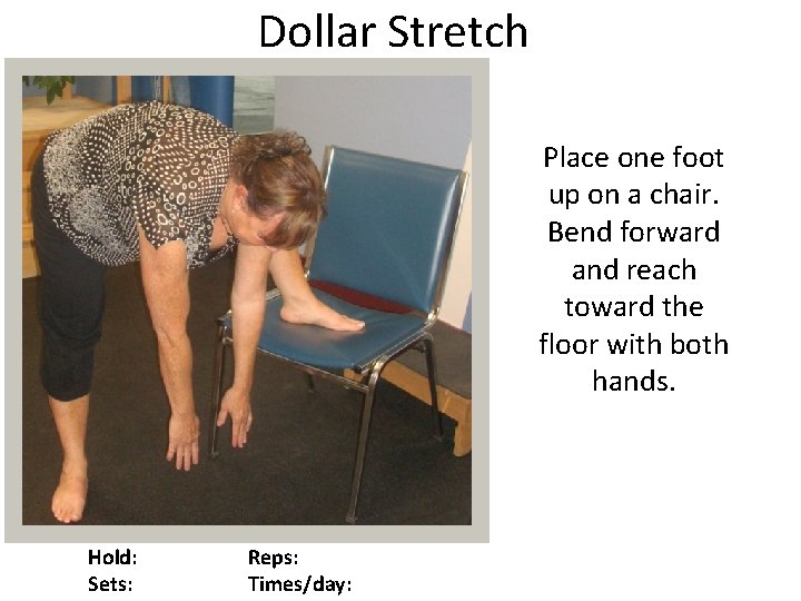 Dollar Stretch Place one foot up on a chair. Bend forward and reach toward