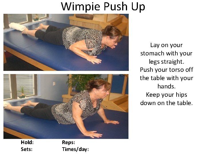 Wimpie Push Up Lay on your stomach with your legs straight. Push your torso