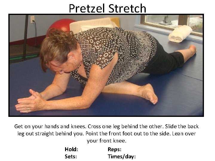 Pretzel Stretch Get on your hands and knees. Cross one leg behind the other.