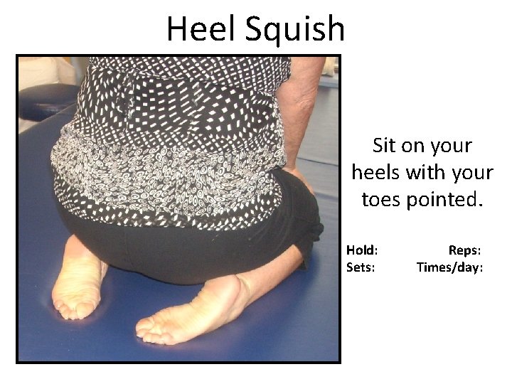Heel Squish Sit on your heels with your toes pointed. Hold: Sets: Reps: Times/day: