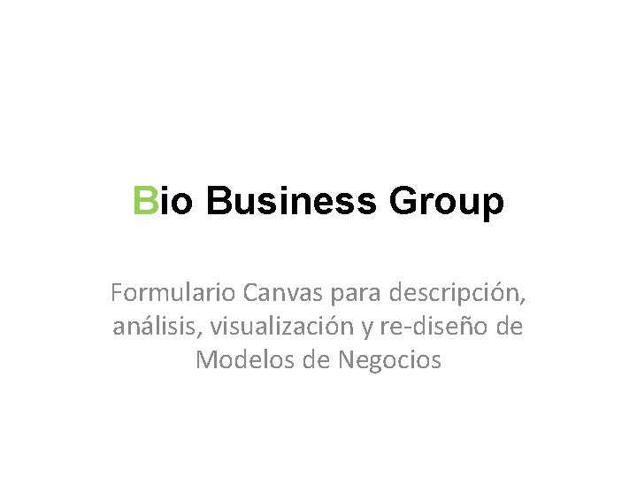 Bio Business Group Formulario Canvas para descripción, análisis, visualización y re-diseño de Modelos de