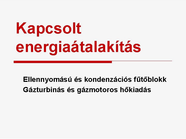 Kapcsolt energiaátalakítás Ellennyomású és kondenzációs fűtőblokk Gázturbinás és gázmotoros hőkiadás 