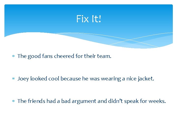 Fix It! The good fans cheered for their team. Joey looked cool because he