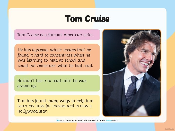 Tom Cruise is a famous American actor. He has dyslexia, which means that he