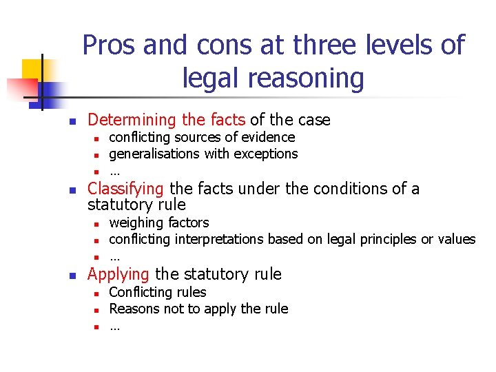Pros and cons at three levels of legal reasoning n Determining the facts of