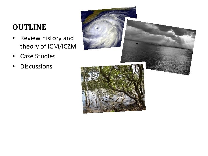 OUTLINE • Review history and theory of ICM/ICZM • Case Studies • Discussions 