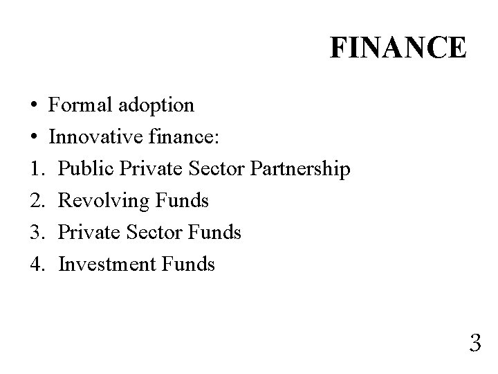 FINANCE • Formal adoption • Innovative finance: 1. Public Private Sector Partnership 2. Revolving