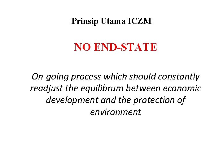 Prinsip Utama ICZM NO END-STATE On-going process which should constantly readjust the equilibrum between