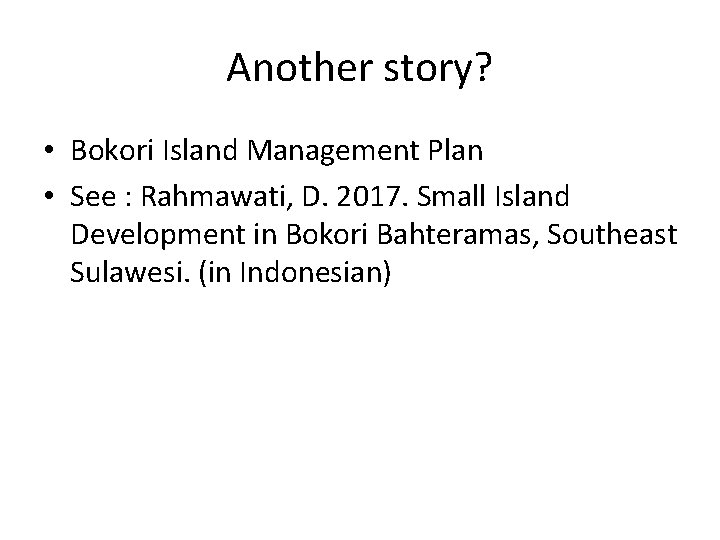 Another story? • Bokori Island Management Plan • See : Rahmawati, D. 2017. Small