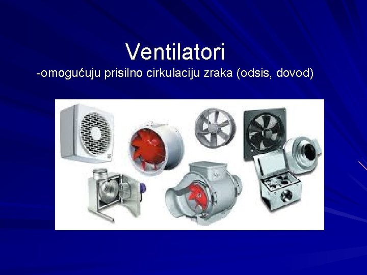Ventilatori -omogućuju prisilno cirkulaciju zraka (odsis, dovod) 