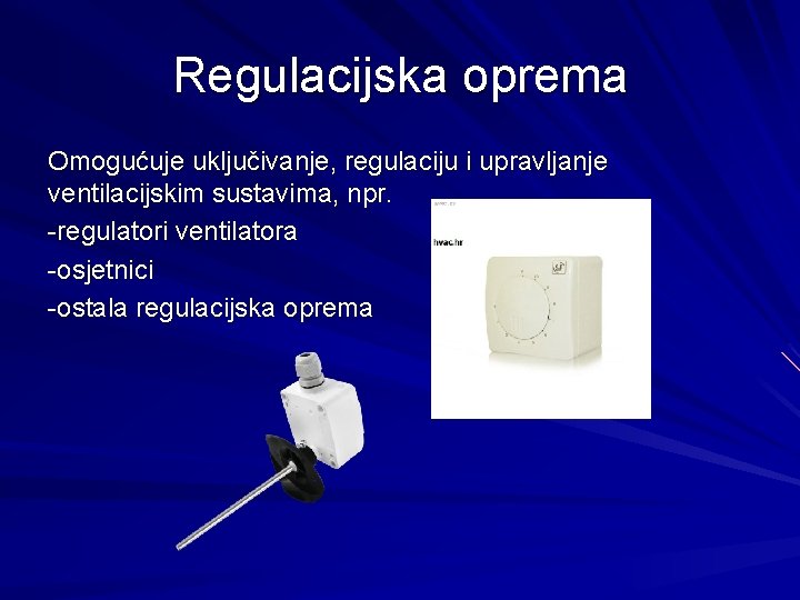 Regulacijska oprema Omogućuje uključivanje, regulaciju i upravljanje ventilacijskim sustavima, npr. -regulatori ventilatora -osjetnici -ostala