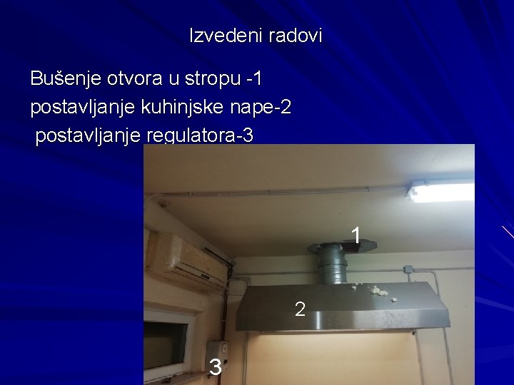 Izvedeni radovi Bušenje otvora u stropu -1 postavljanje kuhinjske nape-2 postavljanje regulatora-3 1 2