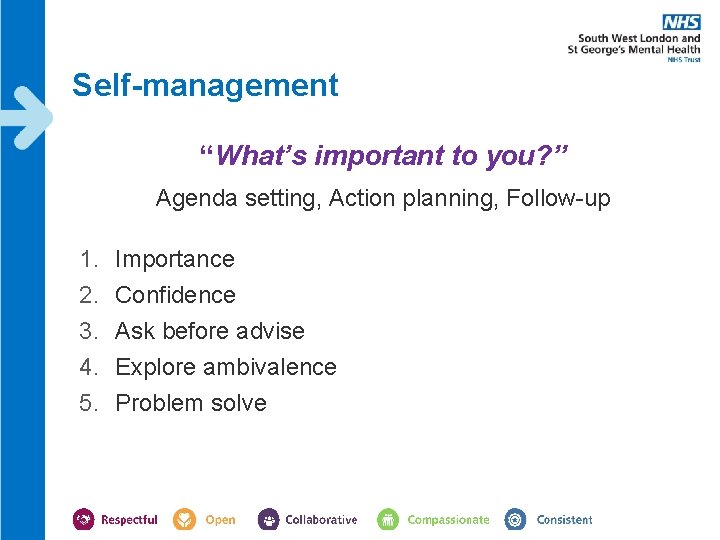 Self-management “What’s important to you? ” Agenda setting, Action planning, Follow-up 1. 2. 3. Self-management “What’s important to you? ” Agenda setting, Action planning, Follow-up 1. 2. 3.