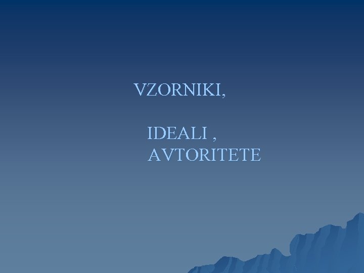 VZORNIKI, IDEALI , AVTORITETE 