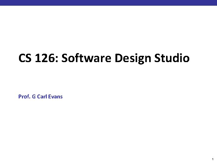 CS 126: Software Design Studio Prof. G Carl Evans 1 