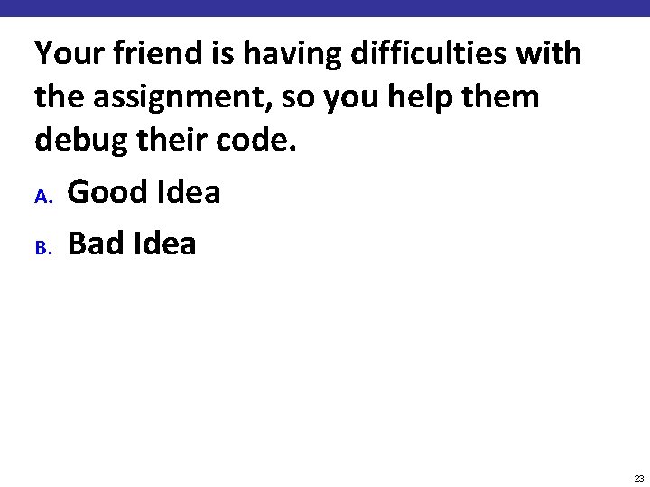 Your friend is having difficulties with the assignment, so you help them debug their
