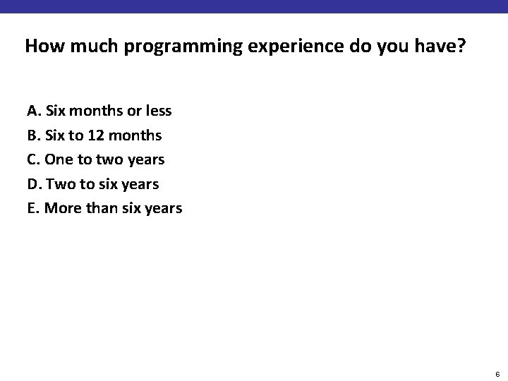 How much programming experience do you have? A. Six months or less B. Six