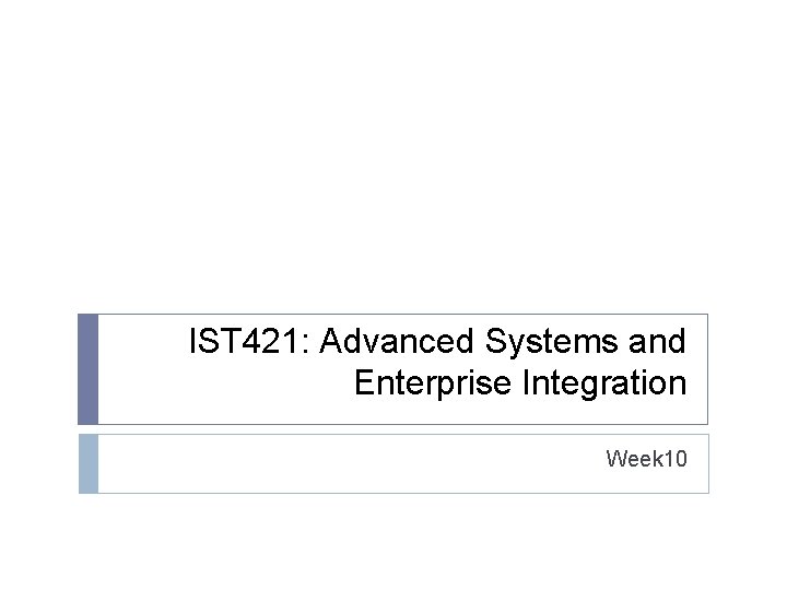 IST 421: Advanced Systems and Enterprise Integration Week 10 