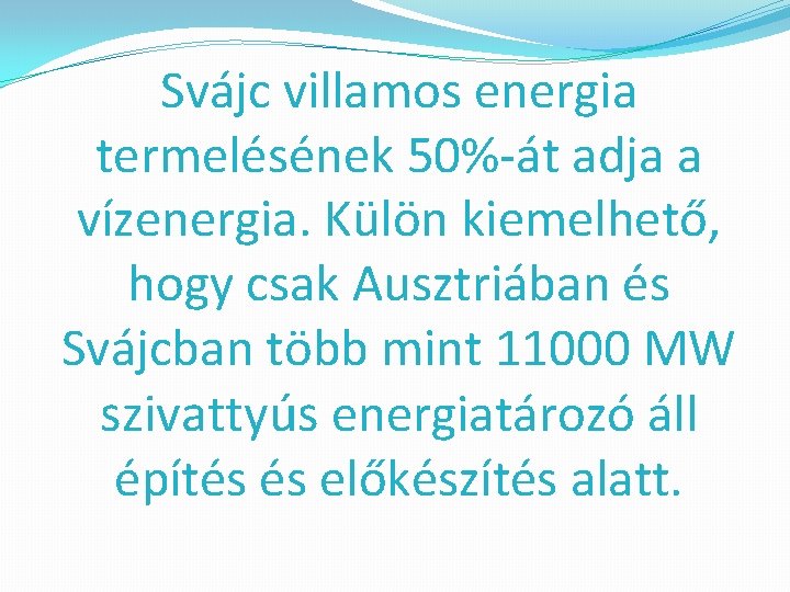 Svájc villamos energia termelésének 50%-át adja a vízenergia. Külön kiemelhető, hogy csak Ausztriában és