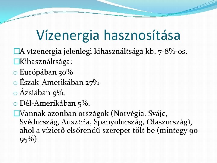 Vízenergia hasznosítása �A vízenergia jelenlegi kihasználtsága kb. 7 -8%-os. �Kihasználtsága: o Európában 30% o