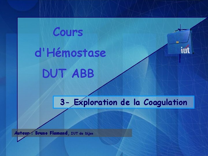 Cours d'Hémostase DUT ABB 3 - Exploration de la Coagulation Auteur : Bruno Flamand,