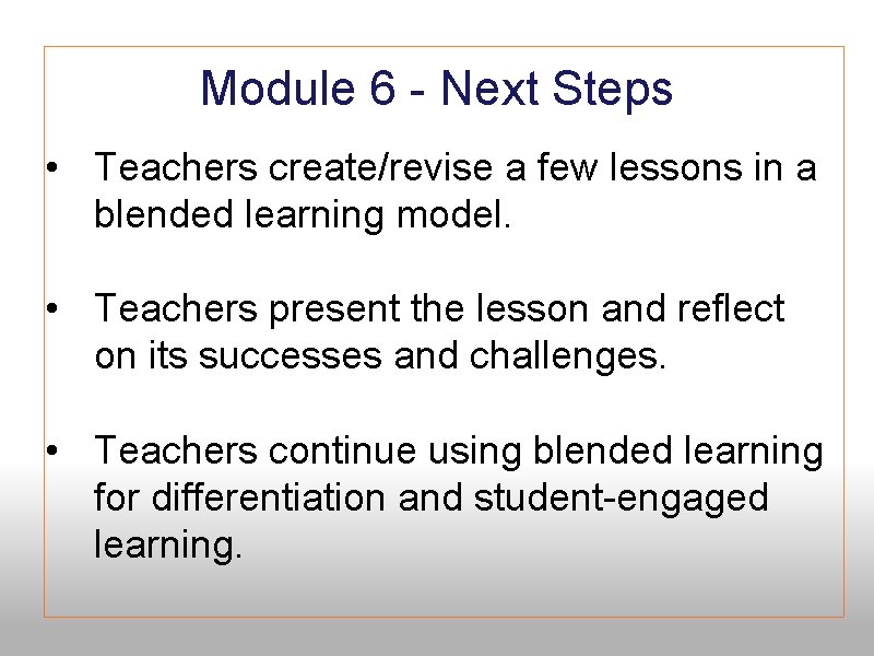 Module 6 - Next Steps • Teachers create/revise a few lessons in a blended